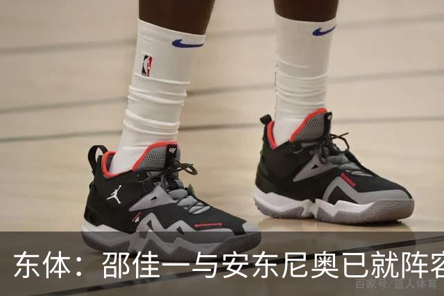 东体：邵佳一与安东尼奥已就阵容进行沟通，人员共享不存在障碍