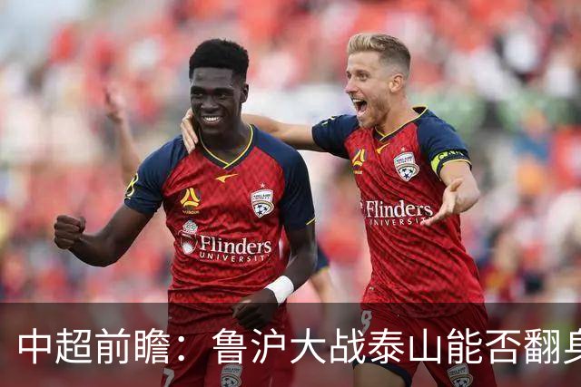 中超前瞻：鲁沪大战泰山能否翻身 海牛保级生死战