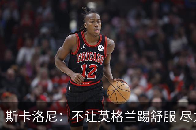 斯卡洛尼：不让英格兰踢舒服 尽力限制凯恩与贝林厄姆