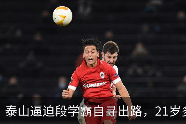 泰山逼迫段学霸自寻出路，21岁多面手下放B队！刘彬彬领衔11虎一去不归