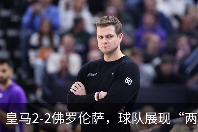皇马2-2佛罗伦萨，球队展现“两面性”，恩德里克破门难换一胜