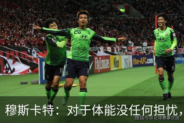 穆斯卡特：对于体能没任何担忧，德比战不会指望11人轻松踢下来
