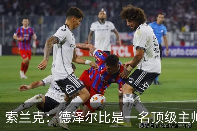 索兰克：德泽尔比是一名顶级主帅，他的战术打法非常适合我
