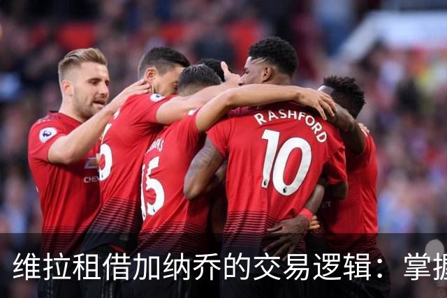 维拉租借加纳乔的交易逻辑：掌握控制权，避免重演埃利奥特式困局