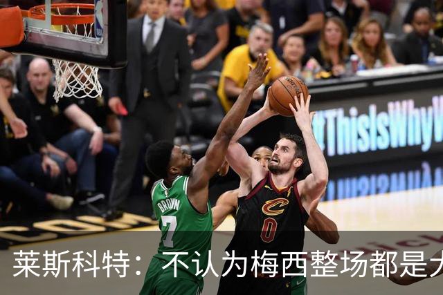 莱斯科特：不认为梅西整场都是大师级，他学会把能量留到关键时刻