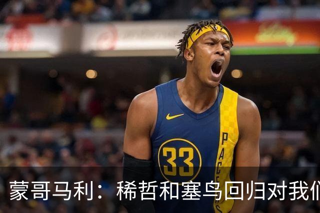 蒙哥马利：稀哲和塞鸟回归对我们帮助很大；希望斯帕尽快恢复