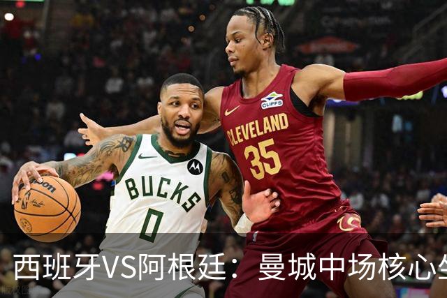 西班牙VS阿根廷：曼城中场核心坐镇，王牌双核心领衔，三叉戟冲锋