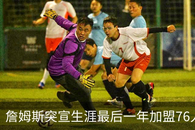 詹姆斯突宣生涯最后一年加盟76人：我能让这支队伍夺冠