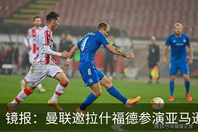 镜报：曼联邀拉什福德参演亚马逊纪录片，或暗示他可能留队