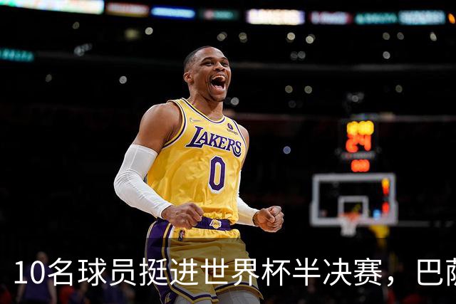 10名球员挺进世界杯半决赛，巴萨成最大赢家，曼城初始19人参赛阵容，最后只余下6人