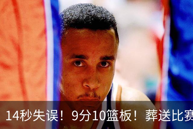 14秒失误！9分10篮板！葬送比赛！瀚森最差一战？
