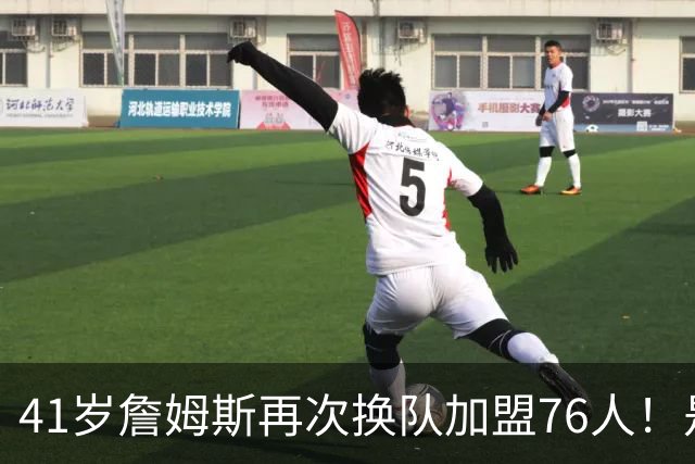 41岁詹姆斯再次换队加盟76人！是封神终章还是“抱团之王”最后的掩饰？