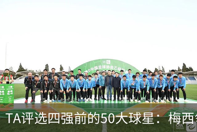 TA评选四强前的50大球星：梅西领衔，姆巴佩贝林前三，C罗落选